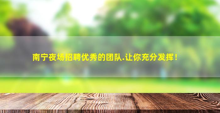 南宁夜场招聘优秀的团队.让你充分发挥！